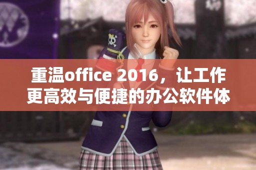 重温office 2016，让工作更高效与便捷的办公软件体验