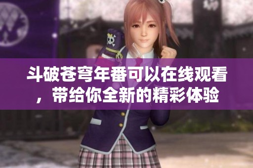 斗破苍穹年番可以在线观看，带给你全新的精彩体验