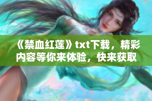 《禁血红莲》txt下载，精彩内容等你来体验，快来获取吧！