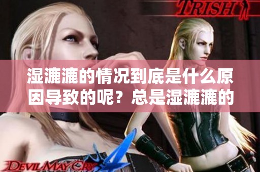 湿漉漉的情况到底是什么原因导致的呢？总是湿漉漉的现象究竟是什么呢？