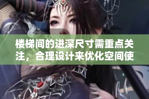 楼梯间的进深尺寸需重点关注，合理设计来优化空间使用效果