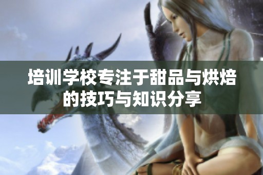 培训学校专注于甜品与烘焙的技巧与知识分享