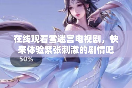 在线观看雪迷宫电视剧，快来体验紧张刺激的剧情吧