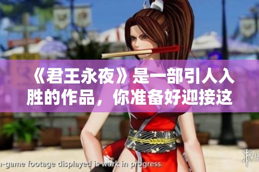 《君王永夜》是一部引人入胜的作品，你准备好迎接这场挑战了吗