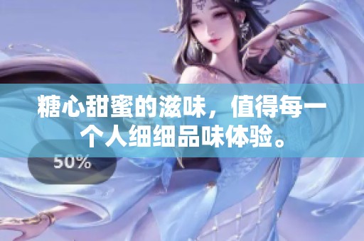 糖心甜蜜的滋味，值得每一个人细细品味体验。