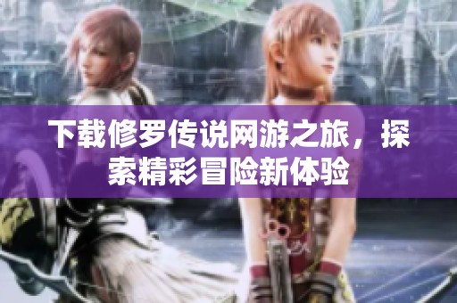 下载修罗传说网游之旅，探索精彩冒险新体验