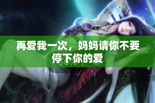 再爱我一次，妈妈请你不要停下你的爱