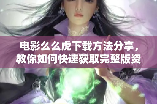 电影么么虎下载方法分享，教你如何快速获取完整版资源