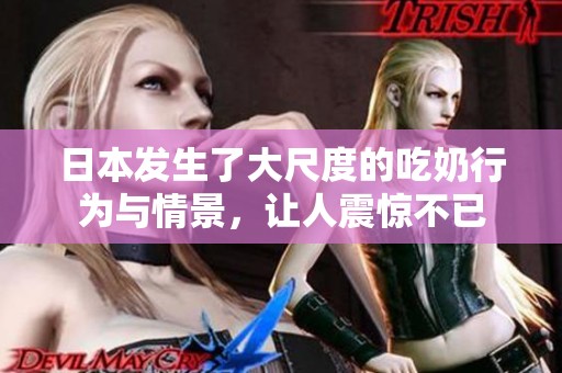 日本发生了大尺度的吃奶行为与情景，让人震惊不已