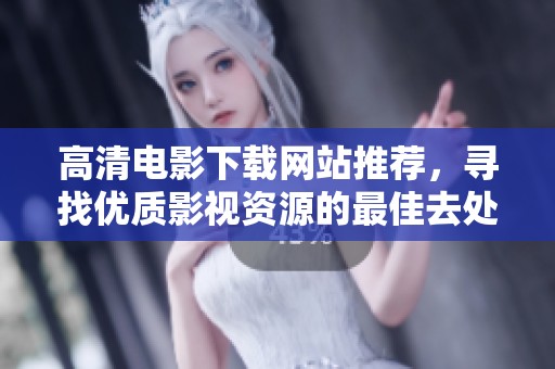 高清电影下载网站推荐，寻找优质影视资源的最佳去处