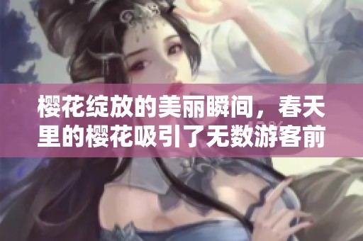 樱花绽放的美丽瞬间，春天里的樱花吸引了无数游客前来观赏