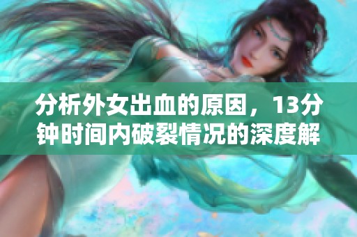 分析外女出血的原因，13分钟时间内破裂情况的深度解读