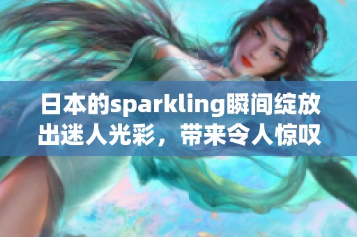 日本的sparkling瞬间绽放出迷人光彩，带来令人惊叹的体验与感受