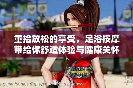 重拾放松的享受，足浴按摩带给你舒适体验与健康关怀