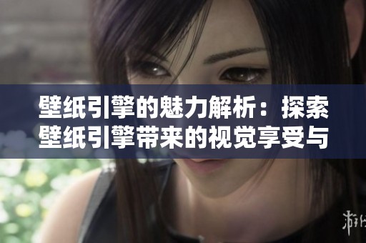 壁纸引擎的魅力解析：探索壁纸引擎带来的视觉享受与奇妙世界