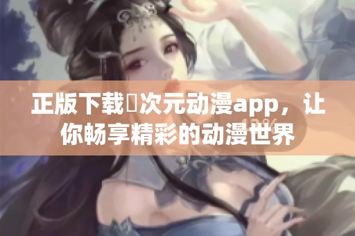 正版下载囧次元动漫app，让你畅享精彩的动漫世界