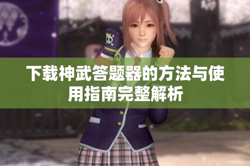 下载神武答题器的方法与使用指南完整解析