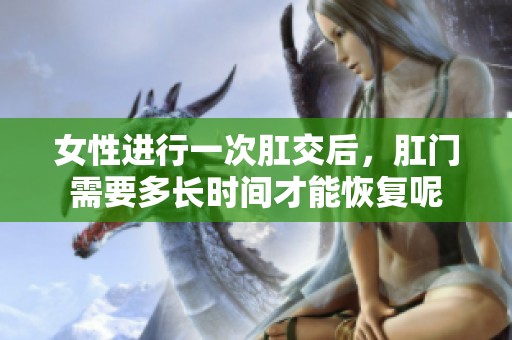 女性进行一次肛交后，肛门需要多长时间才能恢复呢