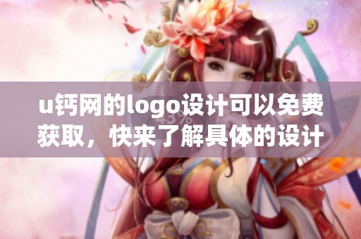 u钙网的logo设计可以免费获取，快来了解具体的设计方案和流程吧