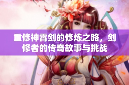 重修神霄剑的修炼之路，剑修者的传奇故事与挑战