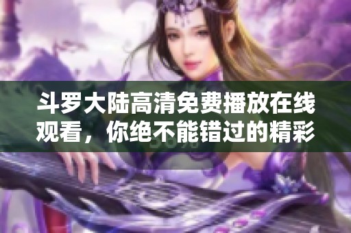 斗罗大陆高清免费播放在线观看，你绝不能错过的精彩动画盛宴！