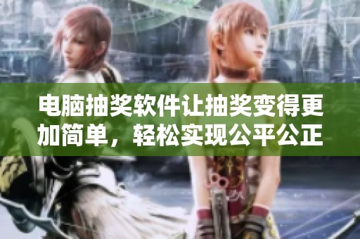 电脑抽奖软件让抽奖变得更加简单，轻松实现公平公正的抽奖体验