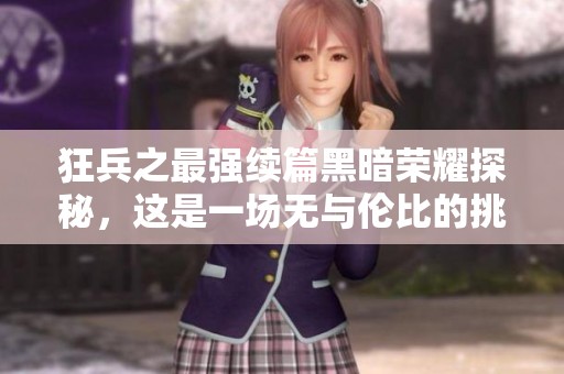 狂兵之最强续篇黑暗荣耀探秘，这是一场无与伦比的挑战 谋略与力量的交锋