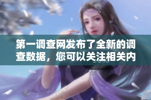 第一调查网发布了全新的调查数据，您可以关注相关内容以获取更多信息。