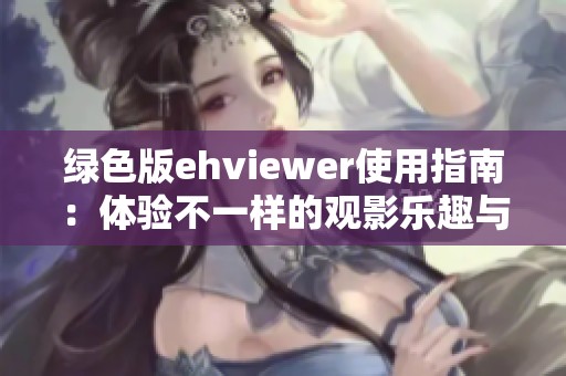 绿色版ehviewer使用指南：体验不一样的观影乐趣与功能分析