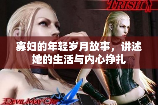 寡妇的年轻岁月故事，讲述她的生活与内心挣扎