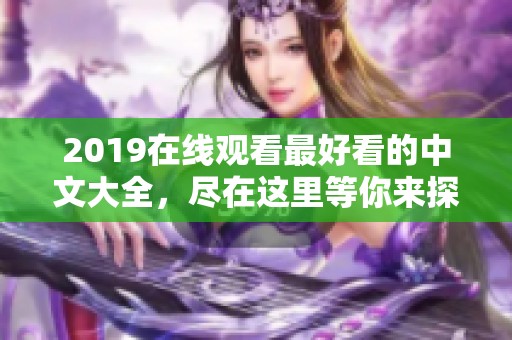 2019在线观看最好看的中文大全，尽在这里等你来探索！
