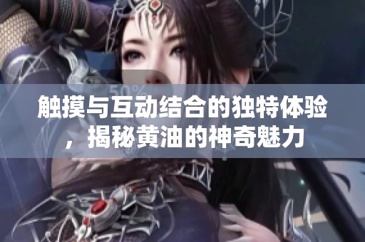 触摸与互动结合的独特体验，揭秘黄油的神奇魅力