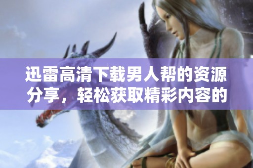 迅雷高清下载男人帮的资源分享，轻松获取精彩内容的方法揭秘