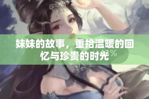 妹妹的故事，重拾温暖的回忆与珍贵的时光