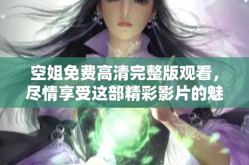 空姐免费高清完整版观看，尽情享受这部精彩影片的魅力吧！