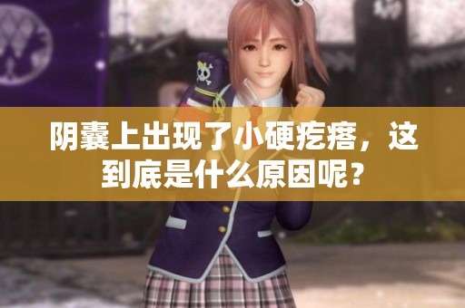 阴囊上出现了小硬疙瘩，这到底是什么原因呢？