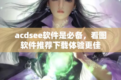 acdsee软件是必备，看图软件推荐下载体验更佳
