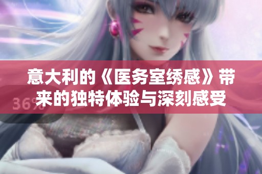 意大利的《医务室绣感》带来的独特体验与深刻感受