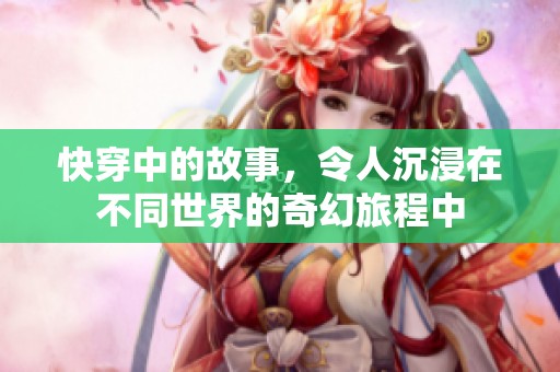 快穿中的故事，令人沉浸在不同世界的奇幻旅程中