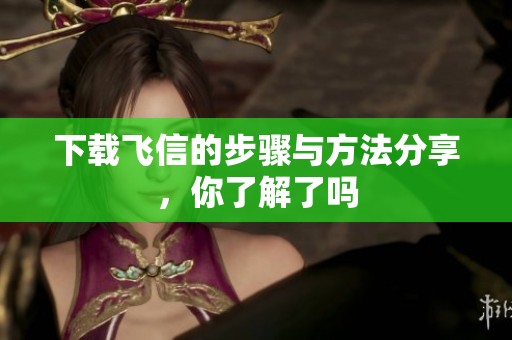 下载飞信的步骤与方法分享，你了解了吗