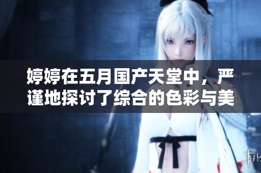 **在**国产天堂中，严谨地探讨了综合的色彩与美学。