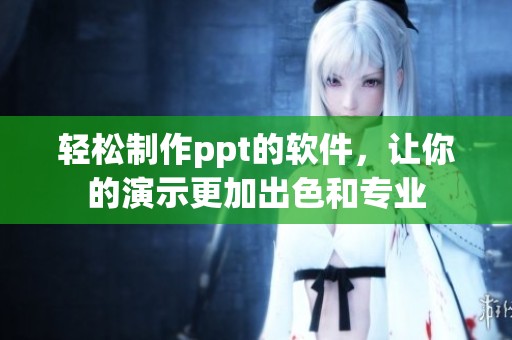 轻松制作ppt的软件，让你的演示更加出色和专业