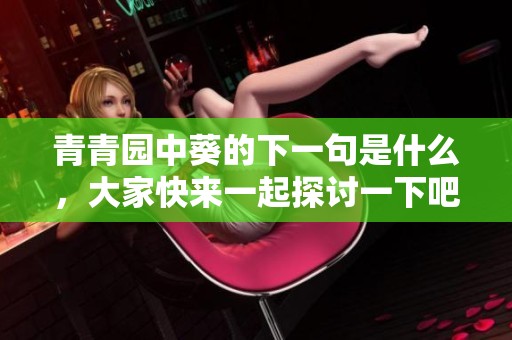 青青园中葵的下一句是什么，大家快来一起探讨一下吧