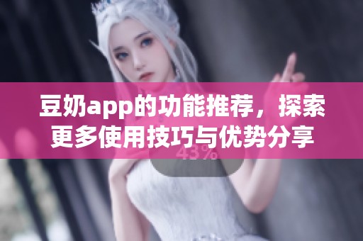 豆奶app的功能推荐，探索更多使用技巧与优势分享