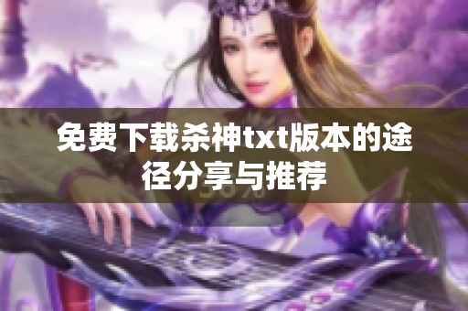 免费下载杀神txt版本的途径分享与推荐