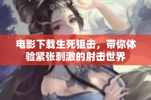 电影下载生死狙击，带你体验紧张刺激的射击世界