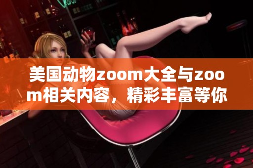 美国动物zoom大全与zoom相关内容，精彩丰富等你来发现