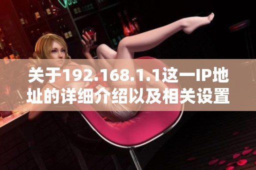 关于192.168.1.1这一IP地址的详细介绍以及相关设置方法