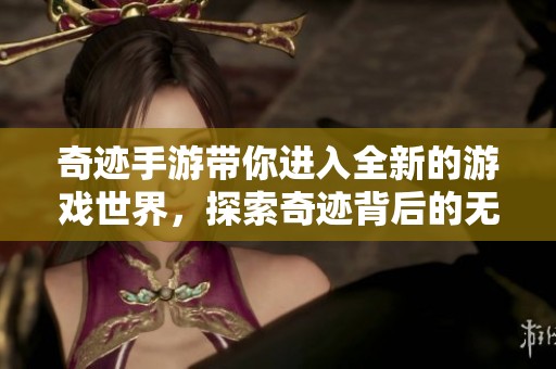 奇迹手游带你进入全新的游戏世界，探索奇迹背后的无限可能性
