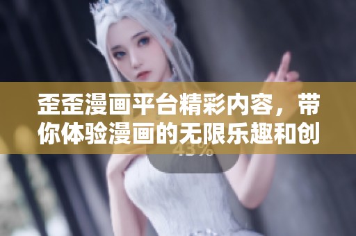 歪歪漫画平台精彩内容，带你体验漫画的无限乐趣和创意世界